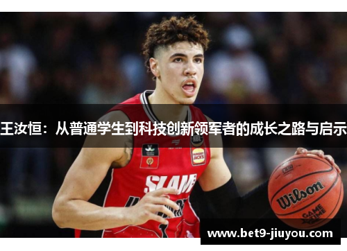 王汝恒：从普通学生到科技创新领军者的成长之路与启示