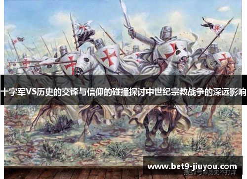十字军VS历史的交锋与信仰的碰撞探讨中世纪宗教战争的深远影响
